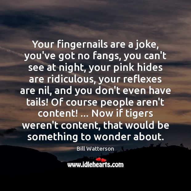 Your fingernails are a joke, you’ve got no fangs, you can’t see Bill Watterson Picture Quote