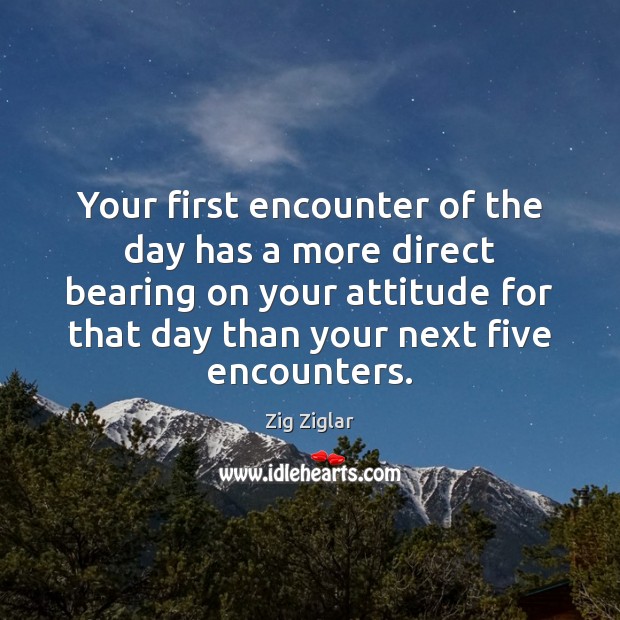 Your first encounter of the day has a more direct bearing on Zig Ziglar Picture Quote