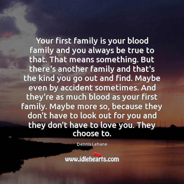 Your first family is your blood family and you always be true Dennis Lehane Picture Quote