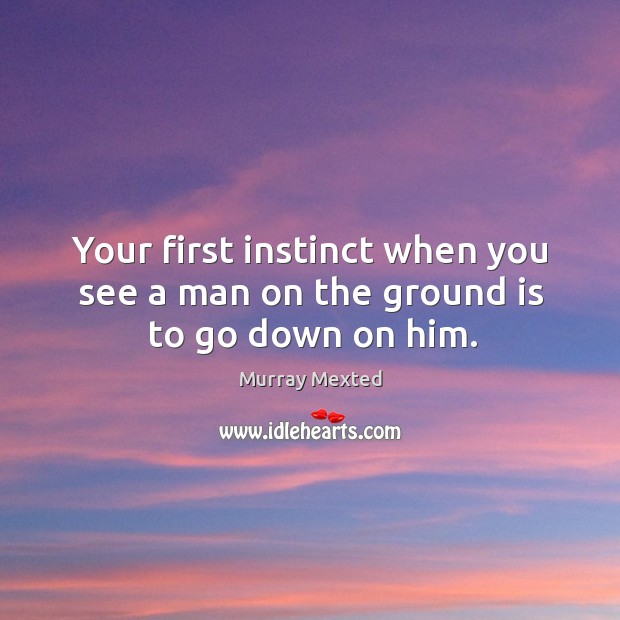 Your first instinct when you see a man on the ground is to go down on him. Image
