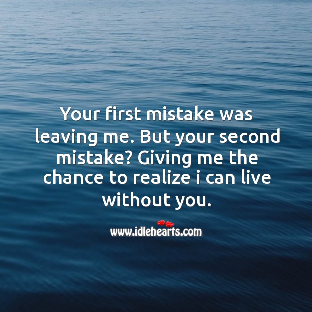 Your first mistake was leaving me. But your second mistake? giving me the chance to realize I can live without you. Realize Quotes Image