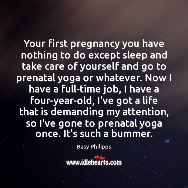 Your first pregnancy you have nothing to do except sleep and take Busy Philipps Picture Quote
