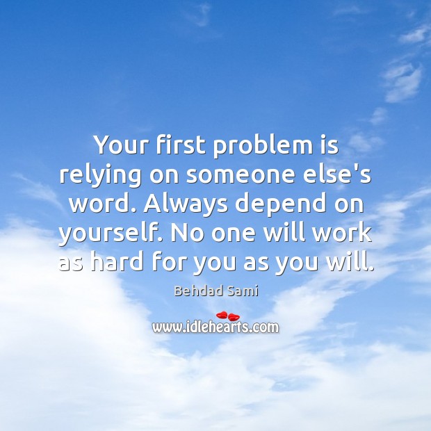 Your first problem is relying on someone else’s word. Always depend on Behdad Sami Picture Quote