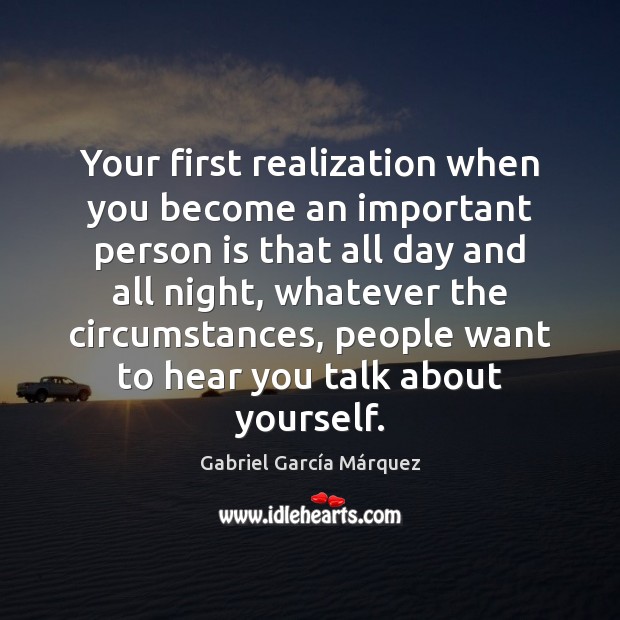 Your first realization when you become an important person is that all Gabriel García Márquez Picture Quote