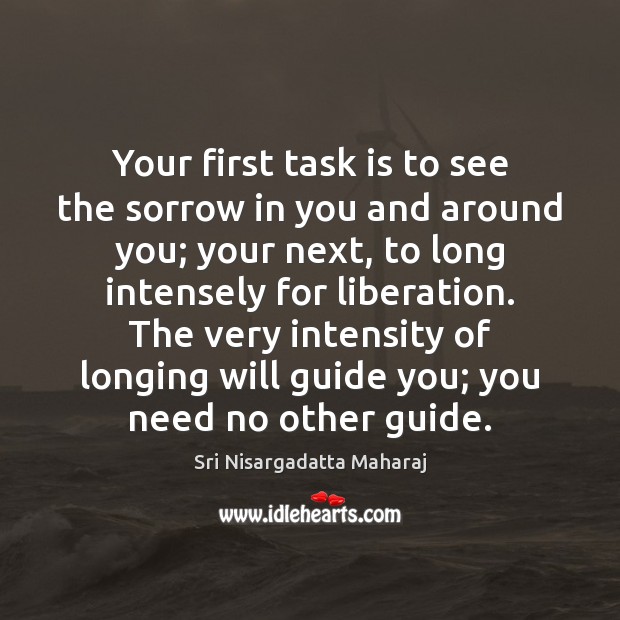 Your first task is to see the sorrow in you and around Sri Nisargadatta Maharaj Picture Quote