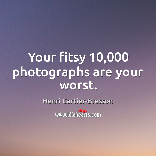 Your fitsy 10,000 photographs are your worst. Image
