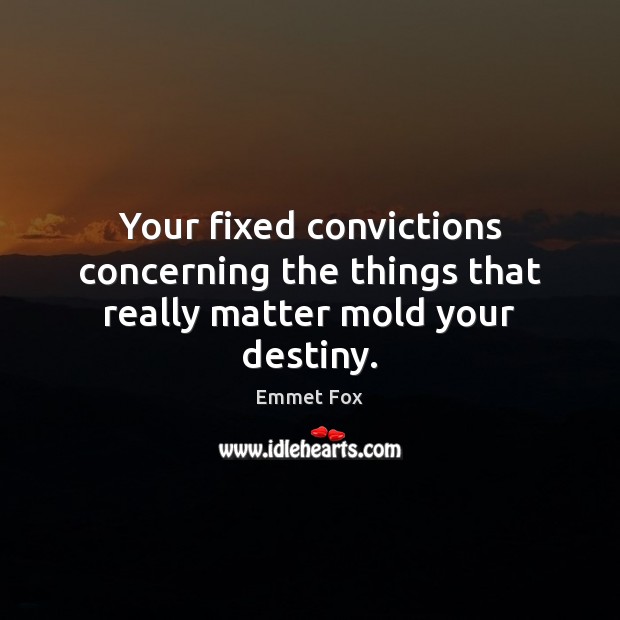 Your fixed convictions concerning the things that really matter mold your destiny. Emmet Fox Picture Quote