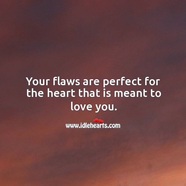 Your flaws are perfect for the heart that is meant to love you. 