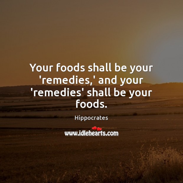 Your foods shall be your ‘remedies,’ and your ‘remedies’ shall be your foods. Hippocrates Picture Quote