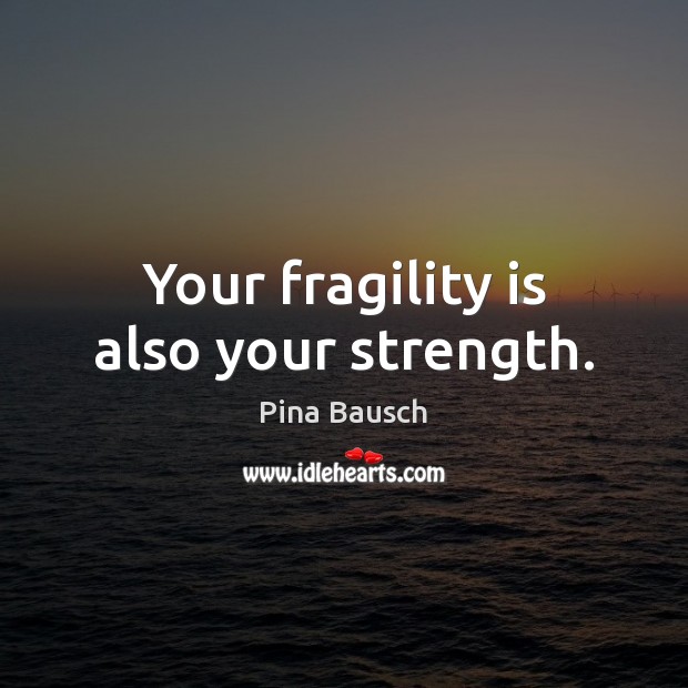 Your fragility is also your strength. Image