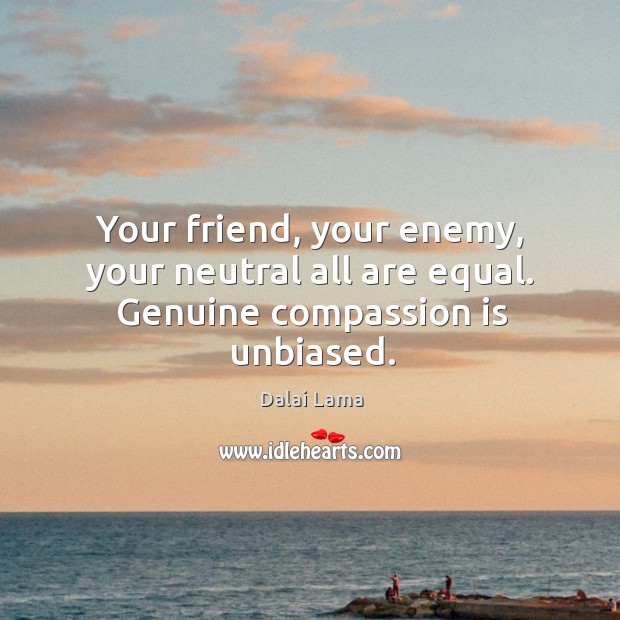 Your friend, your enemy, your neutral all are equal. Genuine compassion is unbiased. Compassion Quotes Image