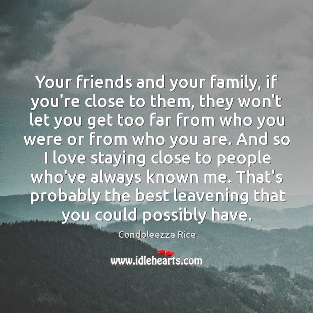 Your friends and your family, if you’re close to them, they won’t Condoleezza Rice Picture Quote