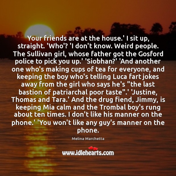 Your friends are at the house.’ I sit up, straight. ‘Who’? Melina Marchetta Picture Quote