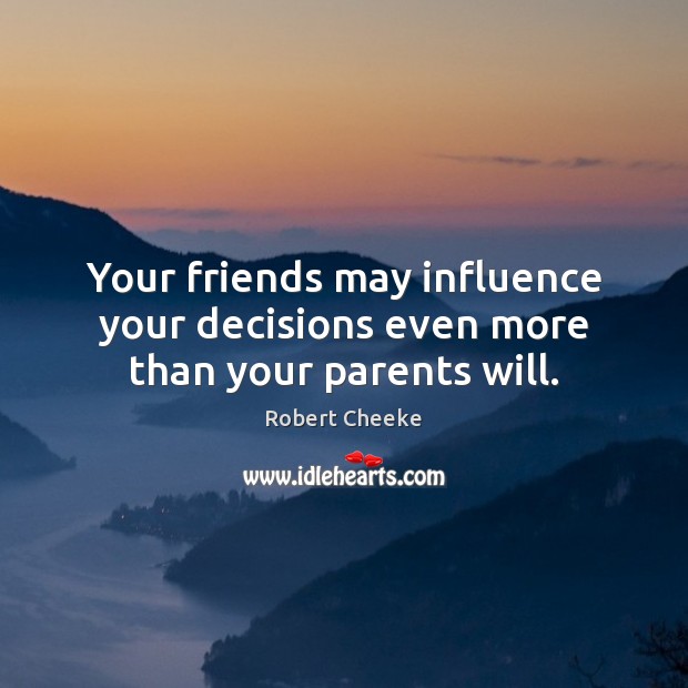 Your friends may influence your decisions even more than your parents will. Robert Cheeke Picture Quote