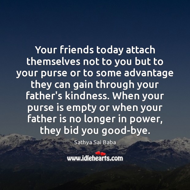 Your friends today attach themselves not to you but to your purse Father Quotes Image