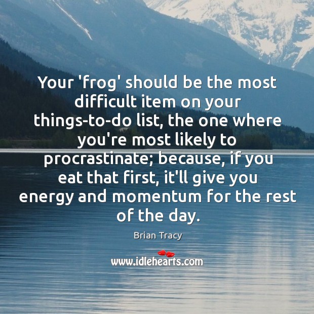Your ‘frog’ should be the most difficult item on your things-to-do list, Brian Tracy Picture Quote