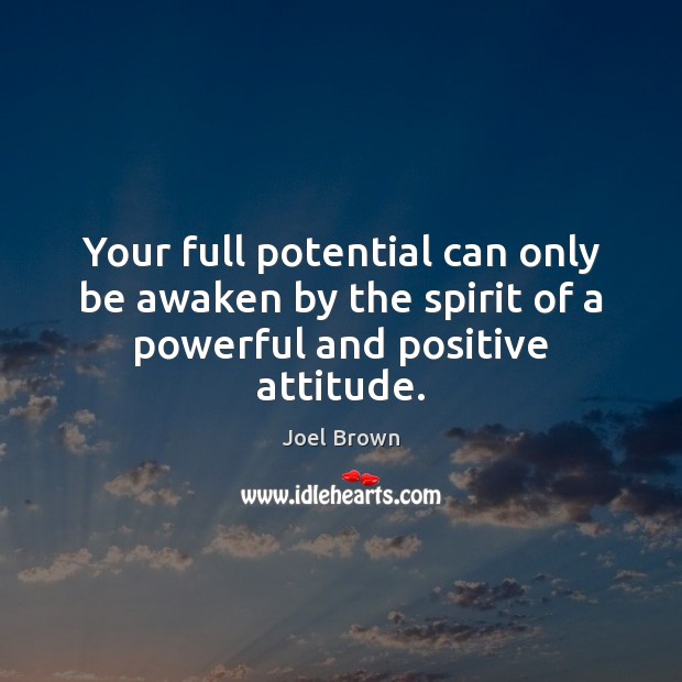 Your full potential can only be awaken by the spirit of a powerful and positive attitude. Joel Brown Picture Quote