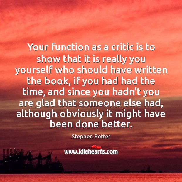 Your function as a critic is to show that it is really Stephen Potter Picture Quote