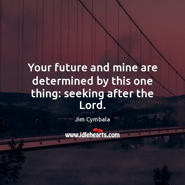 Your future and mine are determined by this one thing: seeking after the Lord. Jim Cymbala Picture Quote