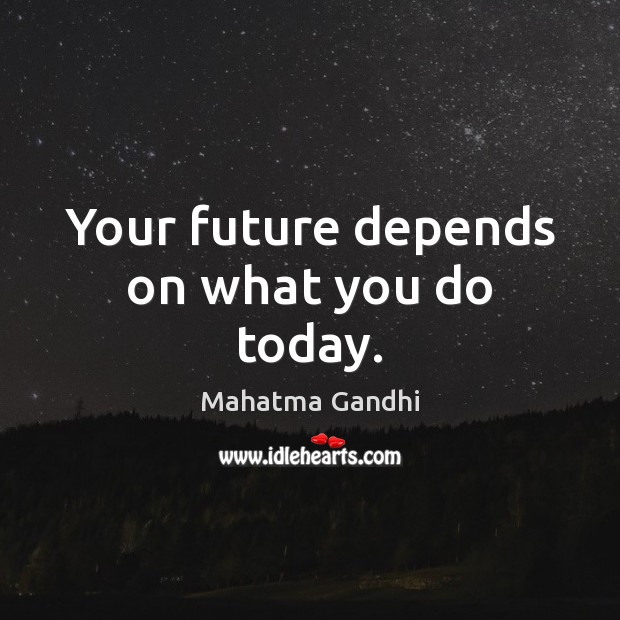 Your future depends on what you do today. 