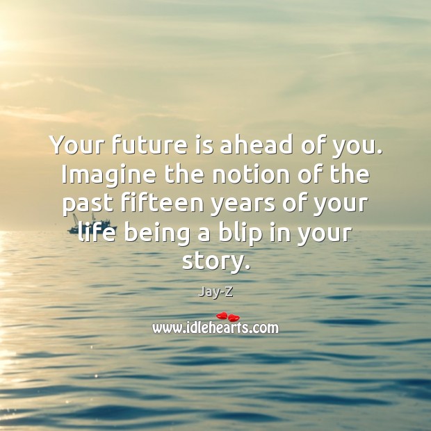 Your future is ahead of you. Imagine the notion of the past Image