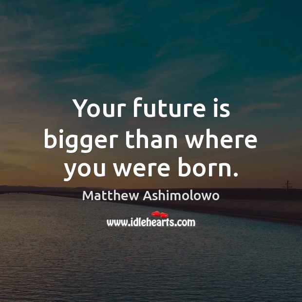 Your future is bigger than where you were born. Matthew Ashimolowo Picture Quote