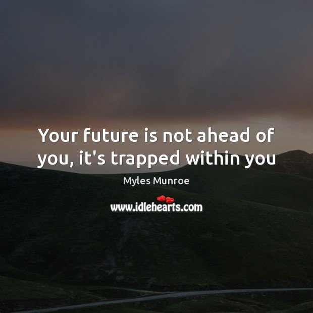 Your future is not ahead of you, it’s trapped within you Myles Munroe Picture Quote