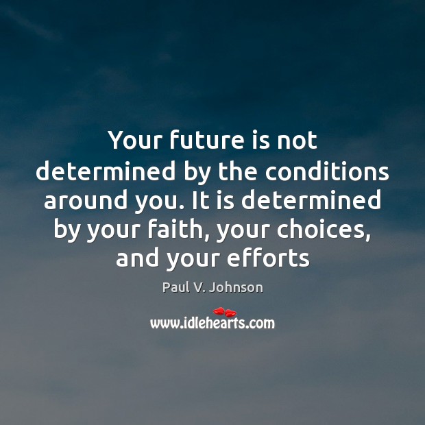 Your future is not determined by the conditions around you. It is Paul V. Johnson Picture Quote
