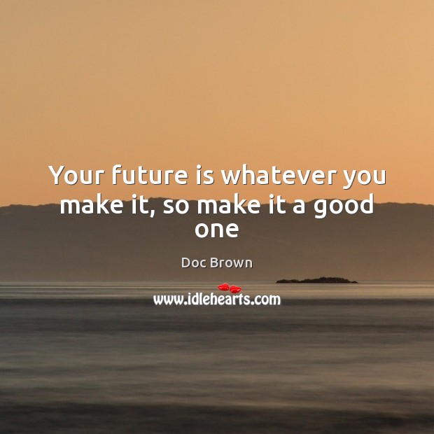 Your future is whatever you make it, so make it a good one Doc Brown Picture Quote