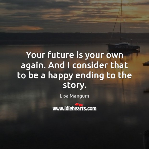 Your future is your own again. And I consider that to be a happy ending to the story. Future Quotes Image