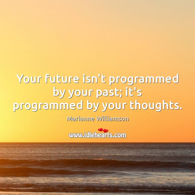 Your future isn’t programmed by your past; it’s programmed by your thoughts. Marianne Williamson Picture Quote
