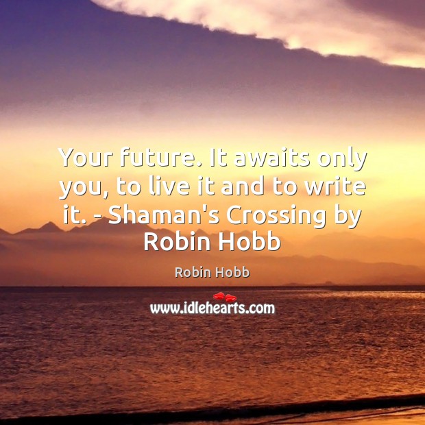 Your future. It awaits only you, to live it and to write Robin Hobb Picture Quote