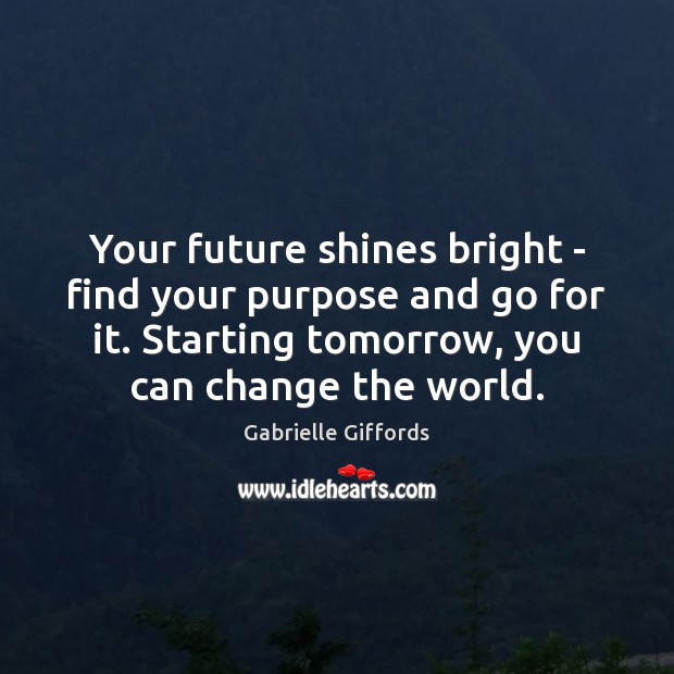 Your future shines bright – find your purpose and go for it. Gabrielle Giffords Picture Quote