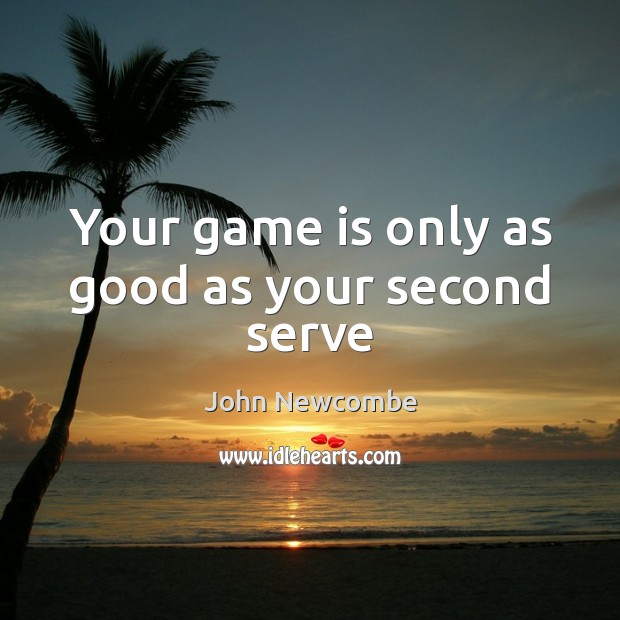 Your game is only as good as your second serve John Newcombe Picture Quote