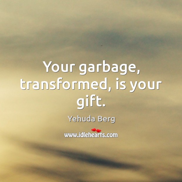 Your garbage, transformed, is your gift. Yehuda Berg Picture Quote