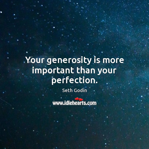 Your generosity is more important than your perfection. Seth Godin Picture Quote