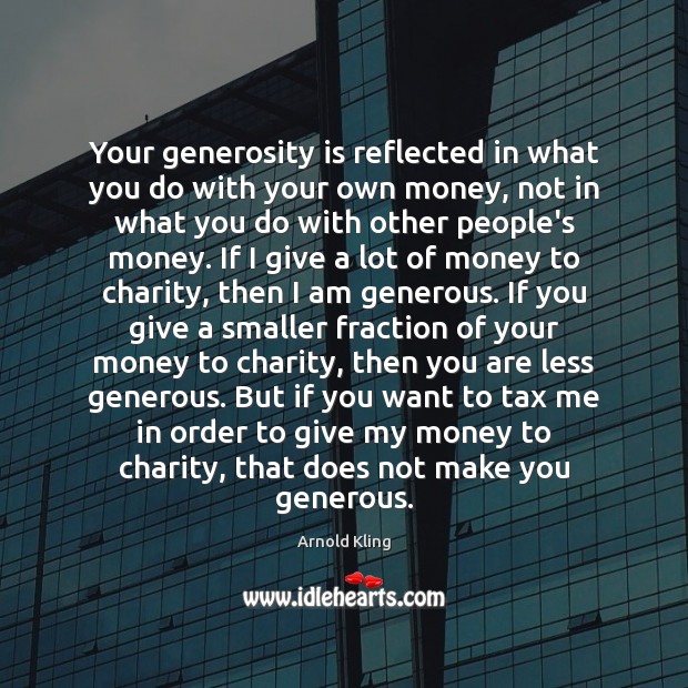 Your generosity is reflected in what you do with your own money, Arnold Kling Picture Quote