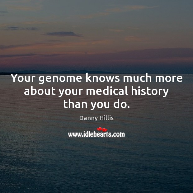 Your genome knows much more about your medical history than you do. Danny Hillis Picture Quote