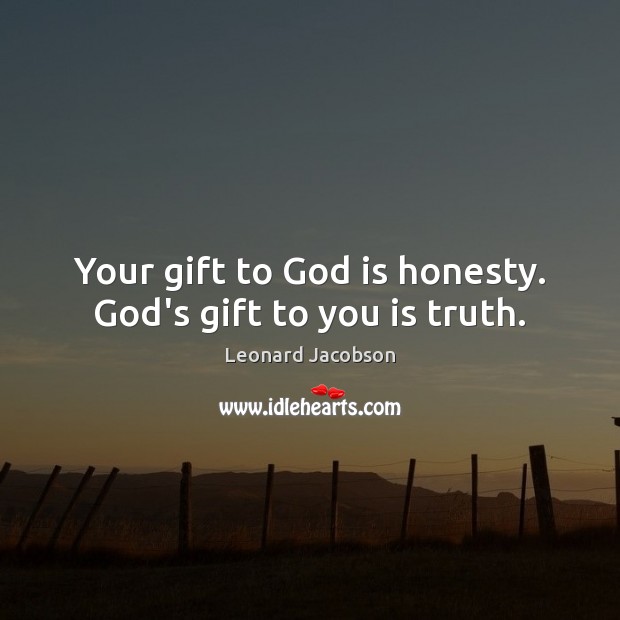 Your gift to God is honesty. God’s gift to you is truth. Leonard Jacobson Picture Quote