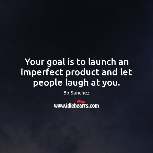 Your goal is to launch an imperfect product and let people laugh at you. Goal Quotes Image