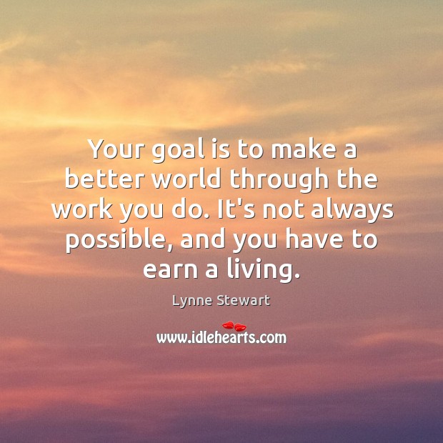 Your goal is to make a better world through the work you Lynne Stewart Picture Quote