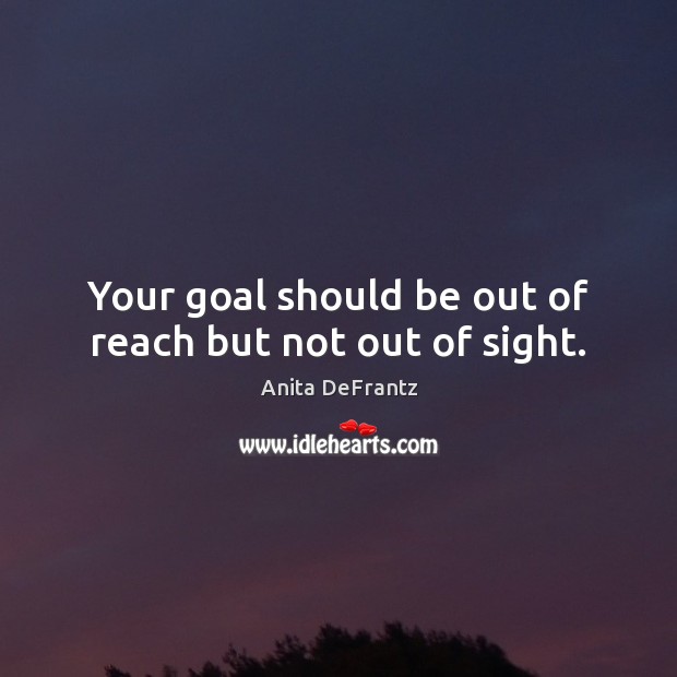 Your goal should be out of reach but not out of sight. Image