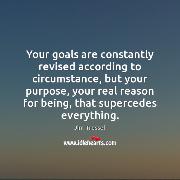 Your goals are constantly revised according to circumstance, but your purpose, your Jim Tressel Picture Quote