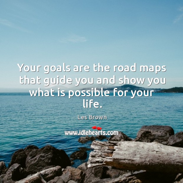 Your goals are the road maps that guide you and show you what is possible for your life. Les Brown Picture Quote
