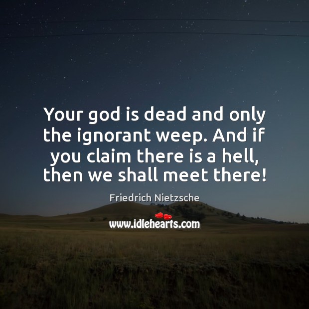 Your God is dead and only the ignorant weep. And if you Friedrich Nietzsche Picture Quote