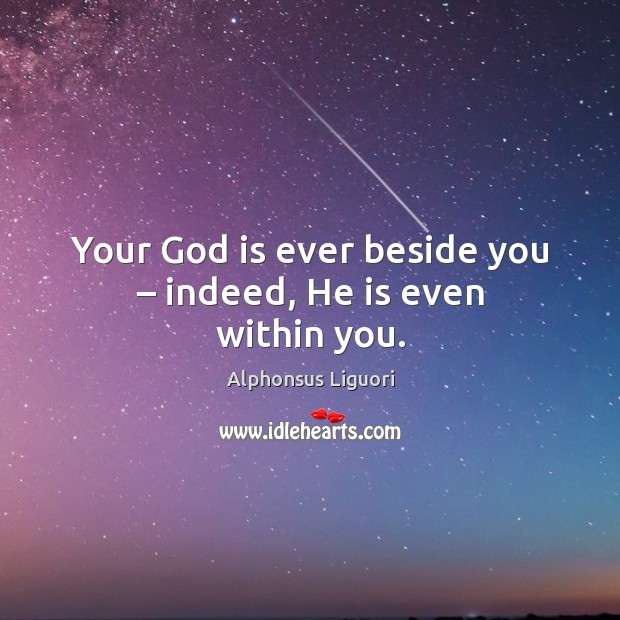 Your God is ever beside you – indeed, he is even within you. Alphonsus Liguori Picture Quote