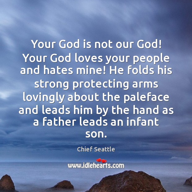 Your God is not our God! Your God loves your people and Chief Seattle Picture Quote