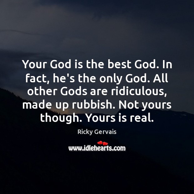 Your God is the best God. In fact, he’s the only God. Ricky Gervais Picture Quote