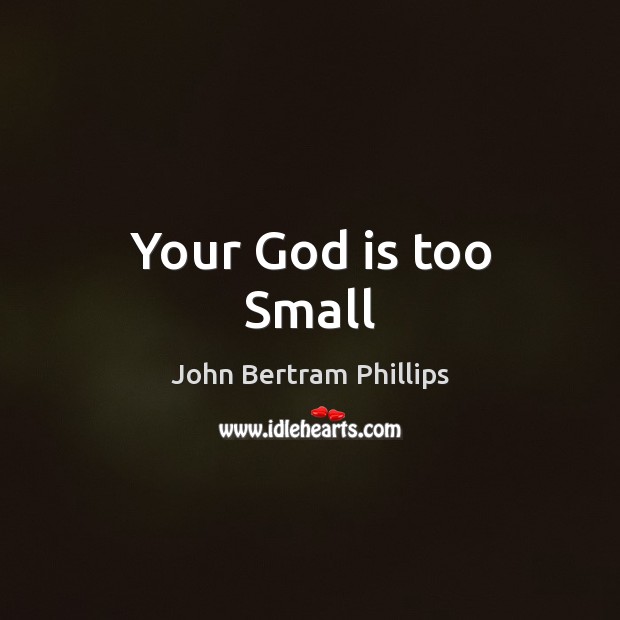 Your God is too Small John Bertram Phillips Picture Quote