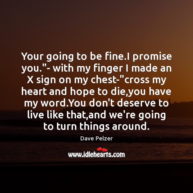 Your going to be fine.I promise you.”- with my finger Dave Pelzer Picture Quote